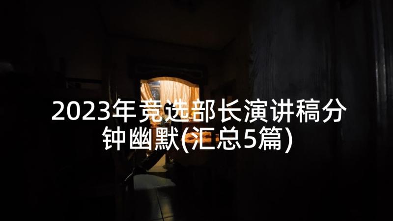 2023年竞选部长演讲稿分钟幽默(汇总5篇)