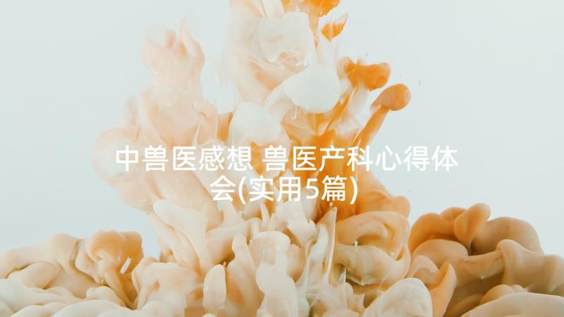 中兽医感想 兽医产科心得体会(实用5篇)