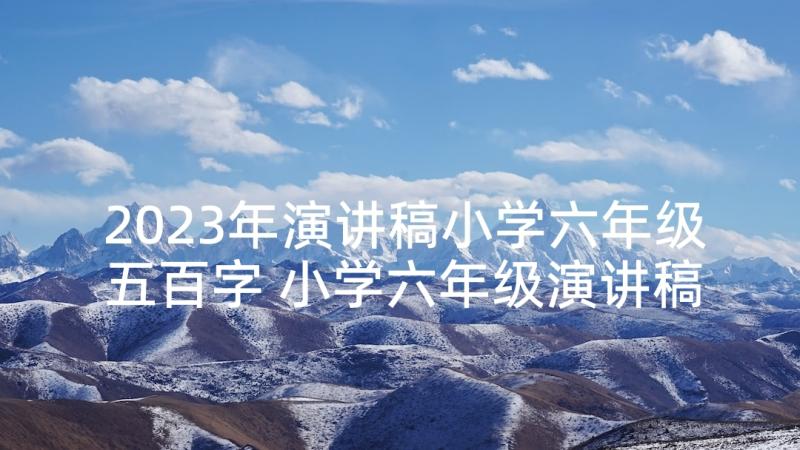 2023年演讲稿小学六年级五百字 小学六年级演讲稿(大全10篇)