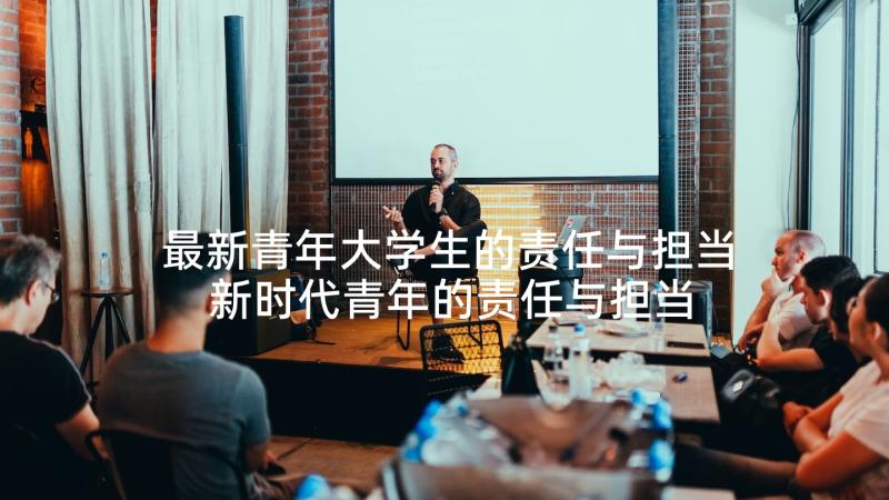 最新青年大学生的责任与担当 新时代青年的责任与担当演讲稿(通用5篇)