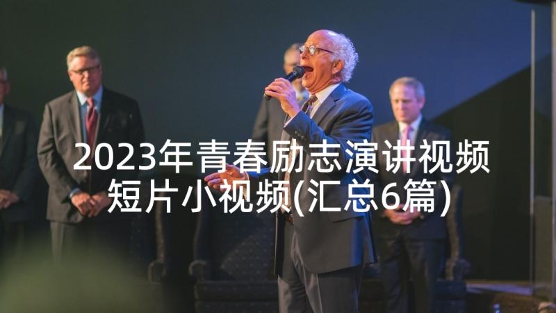 2023年青春励志演讲视频短片小视频(汇总6篇)