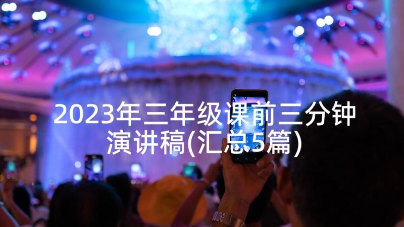 2023年三年级课前三分钟演讲稿(汇总5篇)