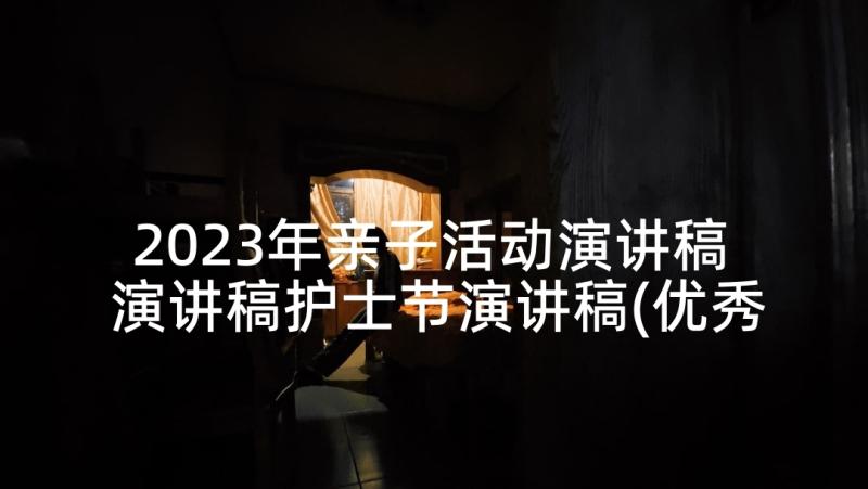 2023年亲子活动演讲稿 演讲稿护士节演讲稿(优秀7篇)