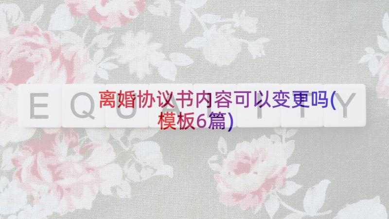 离婚协议书内容可以变更吗(模板6篇)