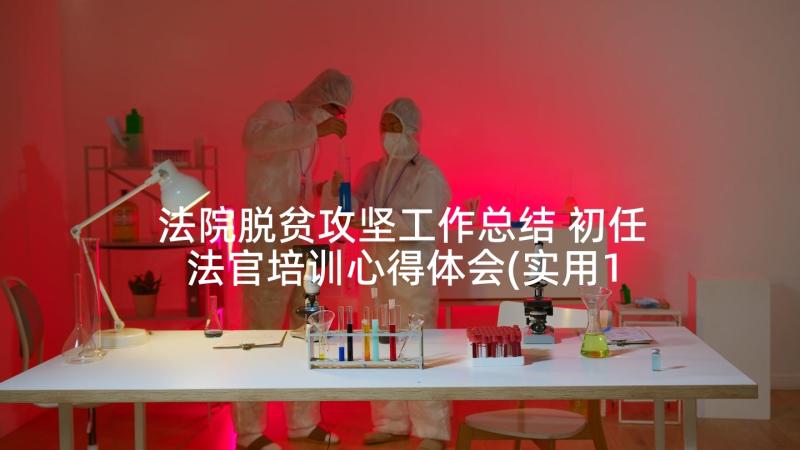 法院脱贫攻坚工作总结 初任法官培训心得体会(实用10篇)