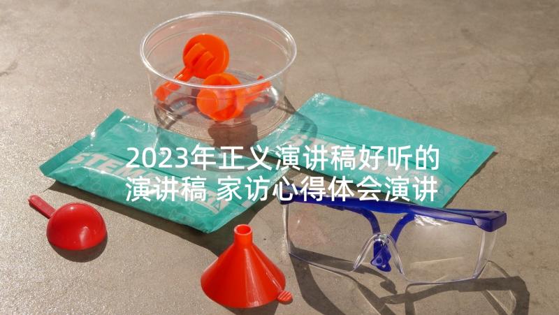 2023年正义演讲稿好听的演讲稿 家访心得体会演讲稿(大全9篇)