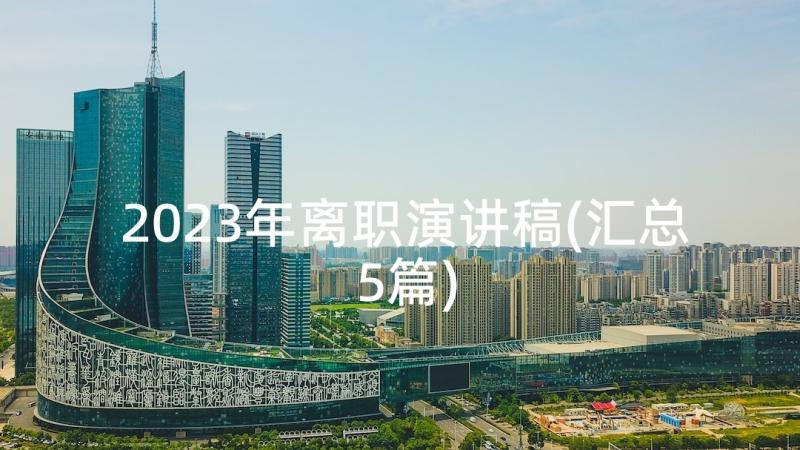 2023年离职演讲稿(汇总5篇)