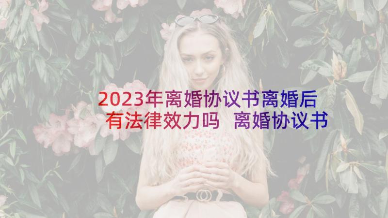 2023年离婚协议书离婚后有法律效力吗 离婚协议书离婚协议书(通用8篇)