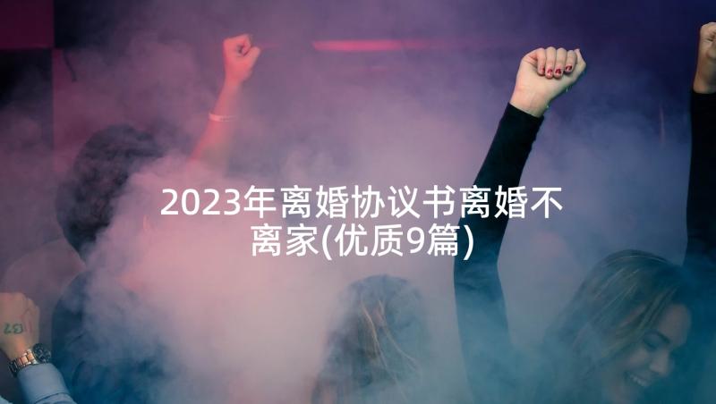 2023年离婚协议书离婚不离家(优质9篇)