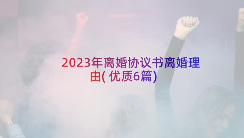 2023年离婚协议书离婚理由(优质6篇)