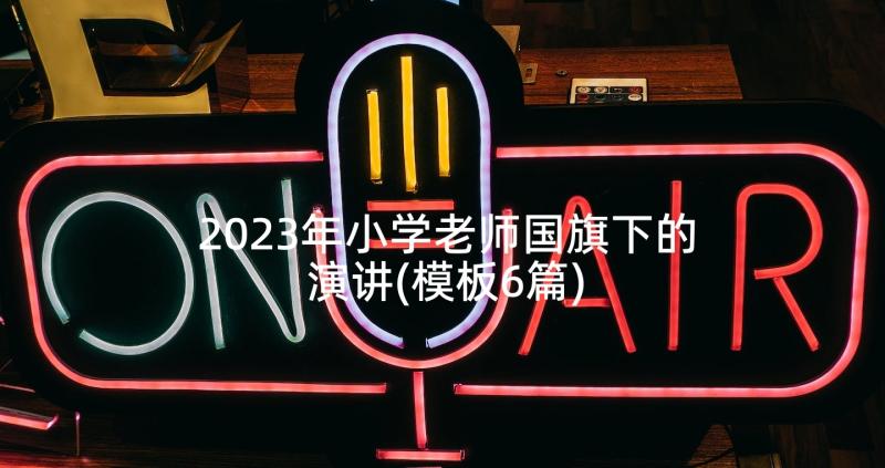 2023年小学老师国旗下的演讲(模板6篇)