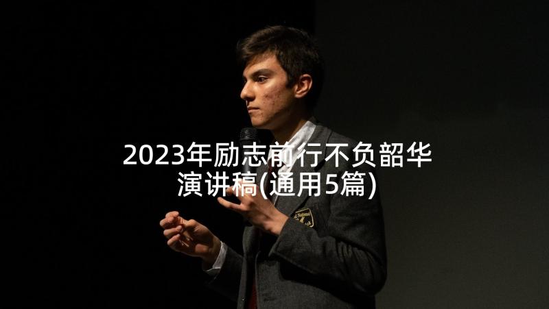 2023年励志前行不负韶华演讲稿(通用5篇)