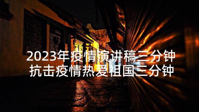 2023年疫情演讲稿三分钟 抗击疫情热爱祖国三分钟演讲稿(大全5篇)