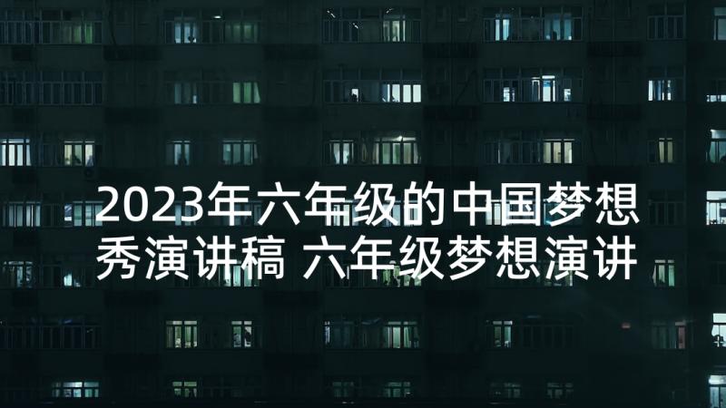 2023年六年级的中国梦想秀演讲稿 六年级梦想演讲稿(精选8篇)