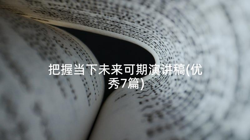 把握当下未来可期演讲稿(优秀7篇)