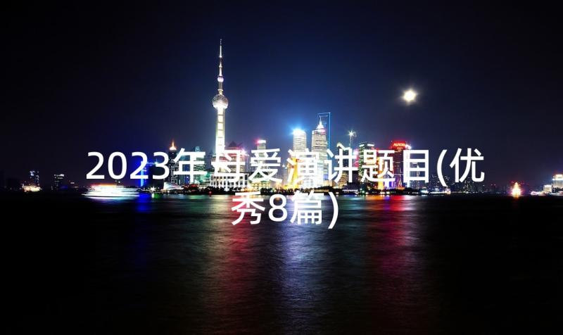 2023年母爱演讲题目(优秀8篇)