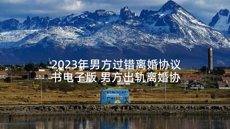 2023年男方过错离婚协议书电子版 男方出轨离婚协议书(大全10篇)