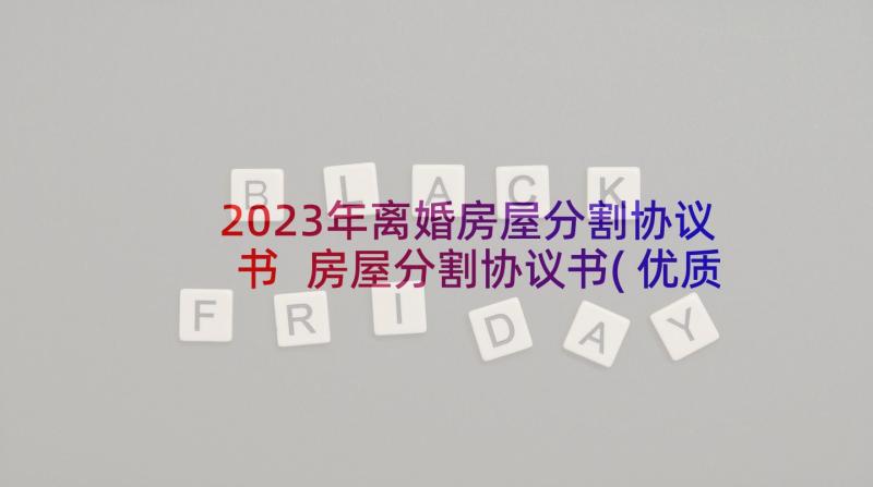 2023年离婚房屋分割协议书 房屋分割协议书(优质7篇)