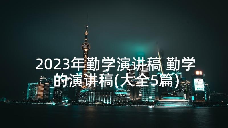 2023年勤学演讲稿 勤学的演讲稿(大全5篇)