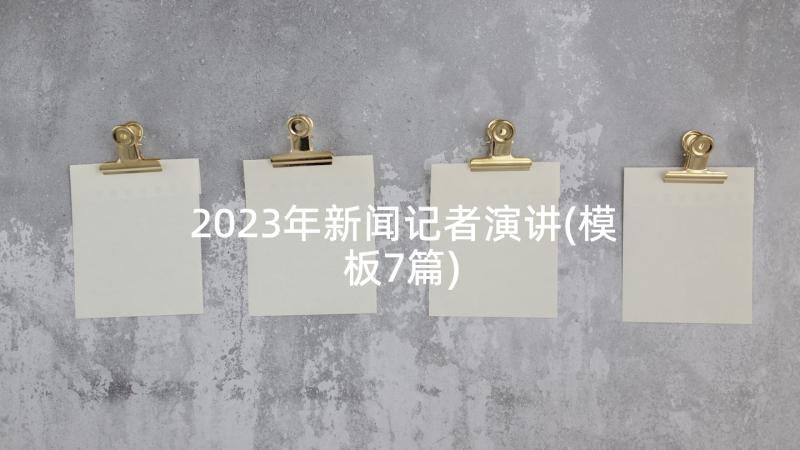 2023年新闻记者演讲(模板7篇)