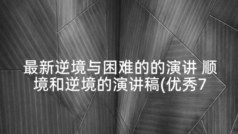 最新逆境与困难的的演讲 顺境和逆境的演讲稿(优秀7篇)