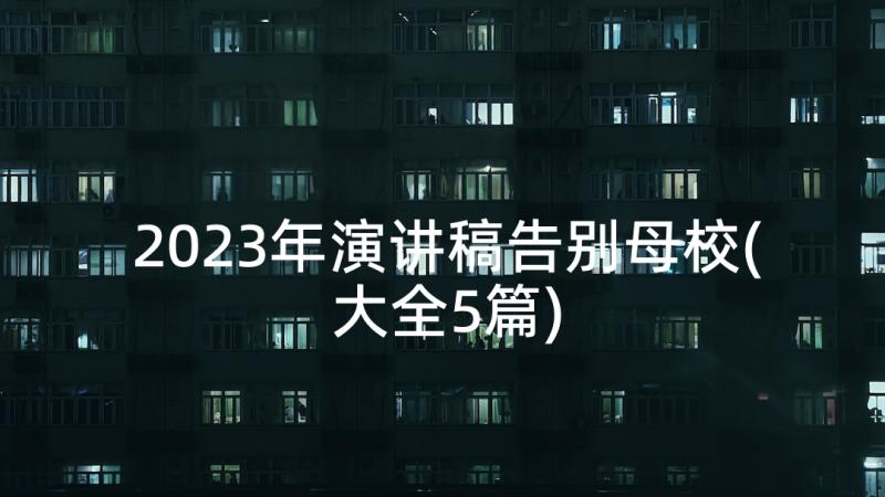 2023年演讲稿告别母校(大全5篇)