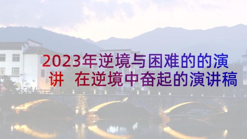 2023年逆境与困难的的演讲 在逆境中奋起的演讲稿(模板7篇)