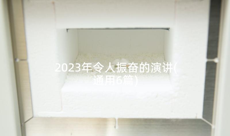 2023年令人振奋的演讲(通用6篇)