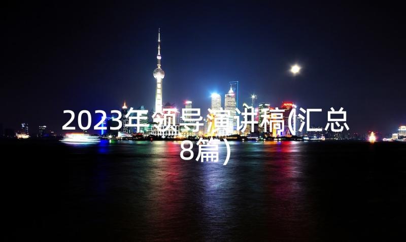 2023年领导演讲稿(汇总8篇)