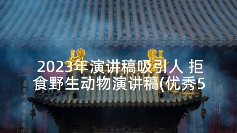 2023年演讲稿吸引人 拒食野生动物演讲稿(优秀5篇)