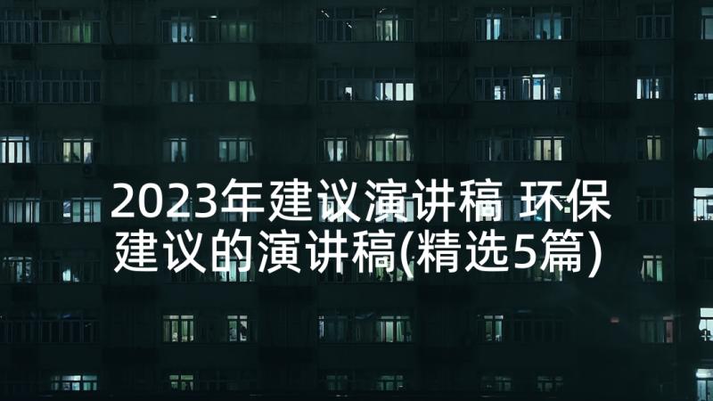 2023年建议演讲稿 环保建议的演讲稿(精选5篇)