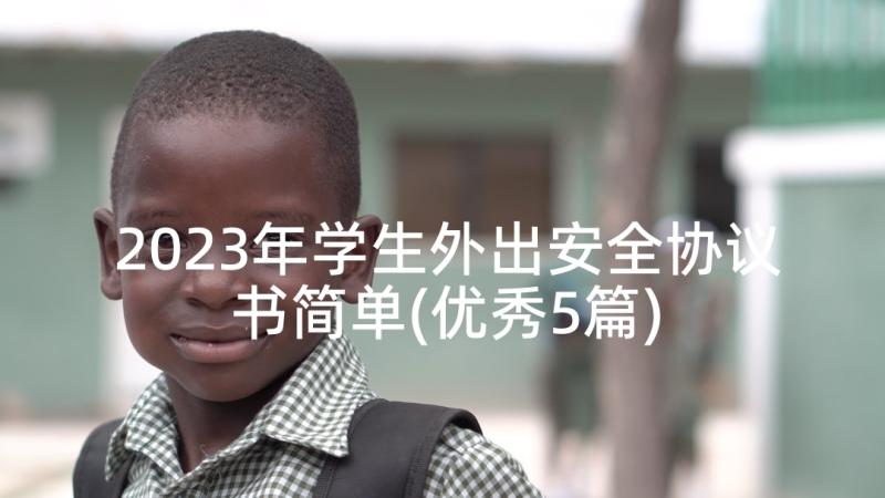 2023年学生外出安全协议书简单(优秀5篇)