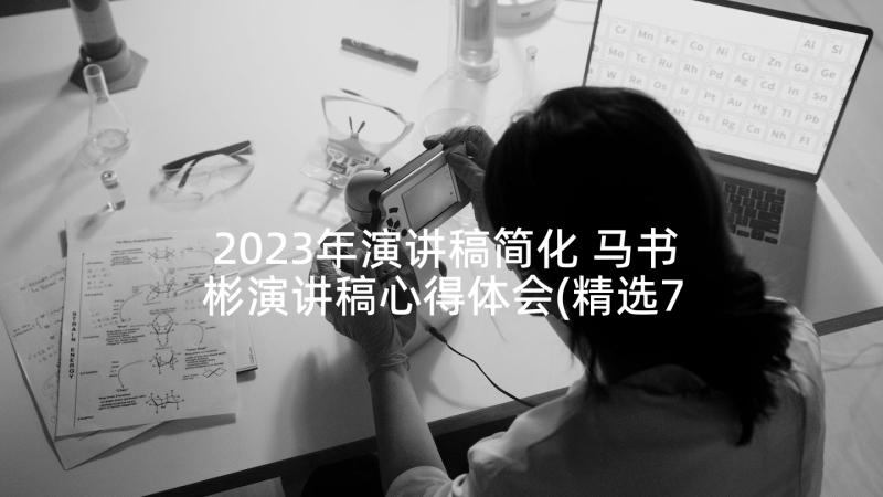 2023年演讲稿简化 马书彬演讲稿心得体会(精选7篇)