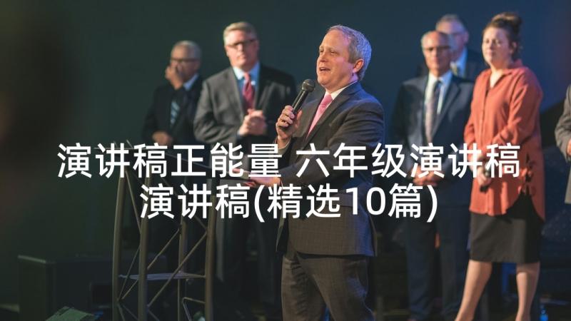 演讲稿正能量 六年级演讲稿演讲稿(精选10篇)