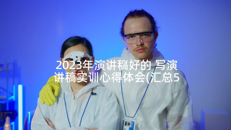 2023年演讲稿好的 写演讲稿实训心得体会(汇总5篇)