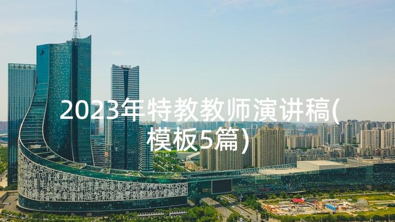 2023年特教教师演讲稿(模板5篇)