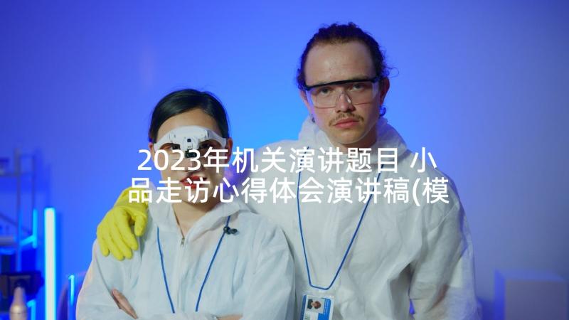 2023年机关演讲题目 小品走访心得体会演讲稿(模板10篇)