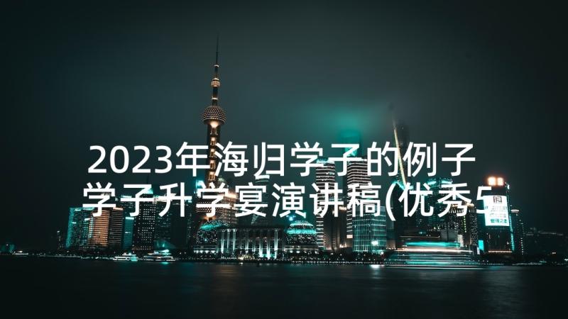 2023年海归学子的例子 学子升学宴演讲稿(优秀5篇)