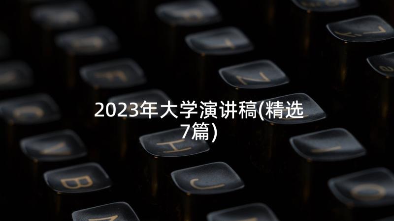 2023年大学演讲稿(精选7篇)