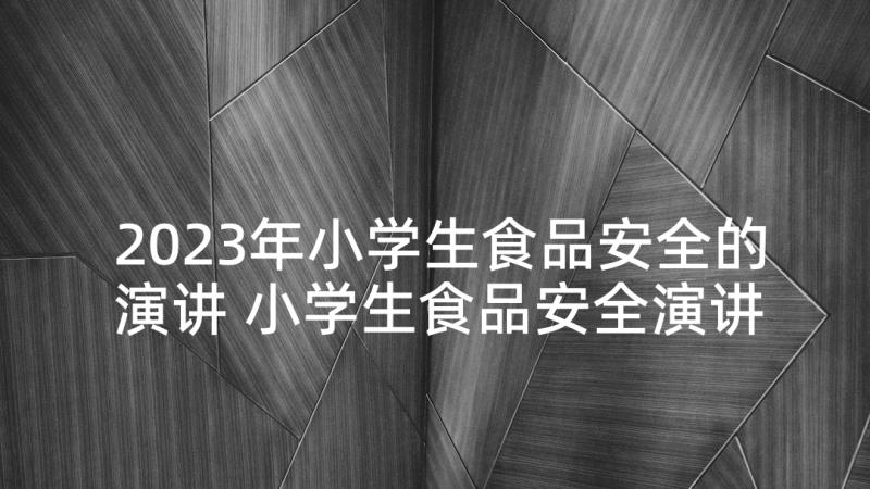 2023年小学生食品安全的演讲 小学生食品安全演讲稿(精选5篇)