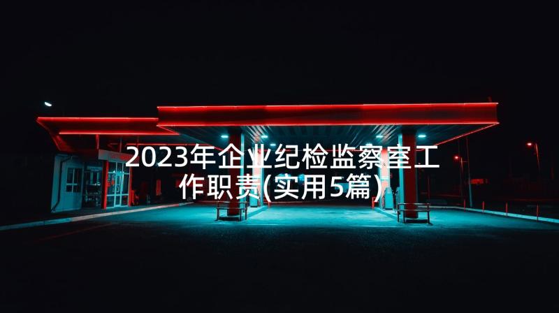 2023年企业纪检监察室工作职责(实用5篇)