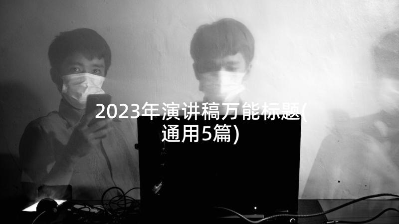 2023年演讲稿万能标题(通用5篇)