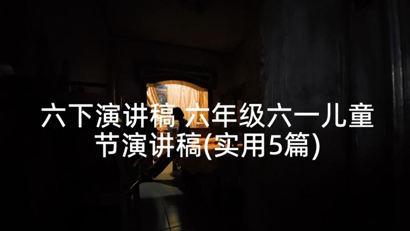 六下演讲稿 六年级六一儿童节演讲稿(实用5篇)