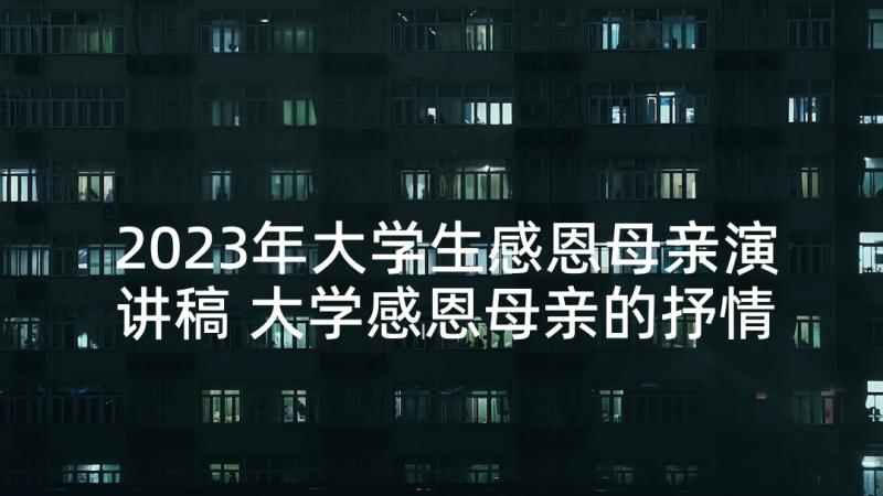 2023年大学生感恩母亲演讲稿 大学感恩母亲的抒情演讲稿(通用6篇)