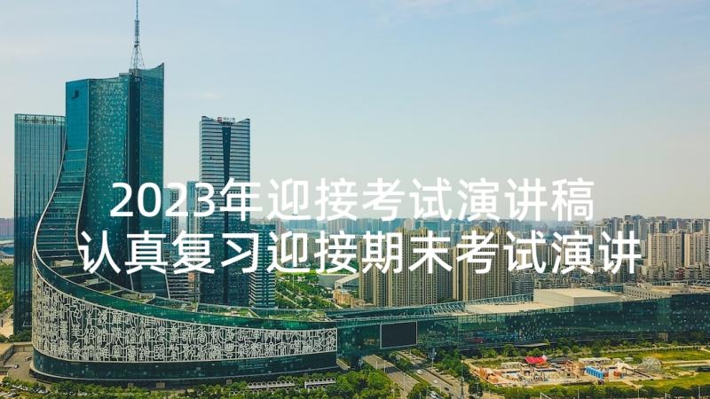 2023年迎接考试演讲稿 认真复习迎接期末考试演讲稿(通用5篇)