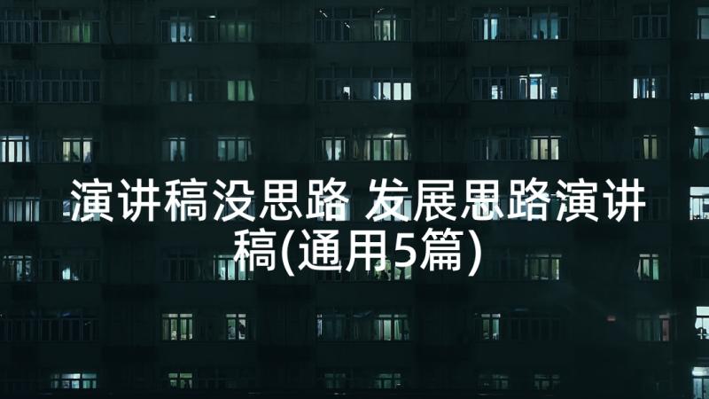 演讲稿没思路 发展思路演讲稿(通用5篇)