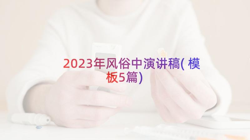 2023年风俗中演讲稿(模板5篇)