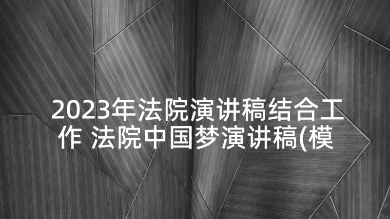 2023年法院演讲稿结合工作 法院中国梦演讲稿(模板8篇)