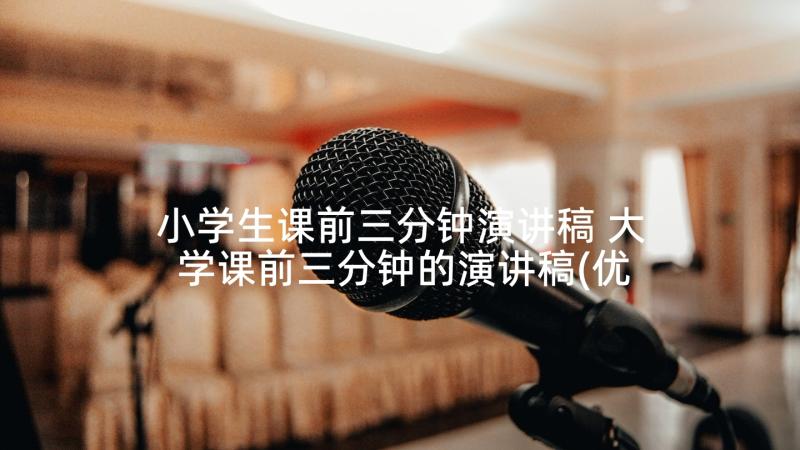 小学生课前三分钟演讲稿 大学课前三分钟的演讲稿(优质5篇)