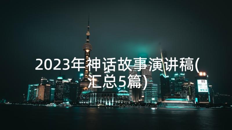 2023年神话故事演讲稿(汇总5篇)